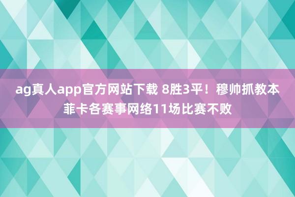 ag真人app官方网站下载 8胜3平！穆帅抓教本菲卡各赛事网络11场比赛不败