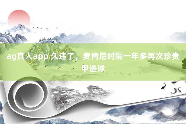 ag真人app 久违了，麦肯尼时隔一年多再次珍贵甲进球