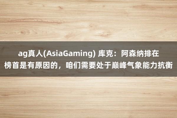 ag真人(AsiaGaming) 库克：阿森纳排在榜首是有原因的，咱们需要处于巅峰气象能力抗衡