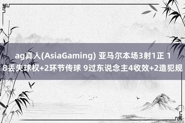 ag真人(AsiaGaming) 亚马尔本场3射1正 18丢失球权+2环节传球 9过东说念主4收效+2造犯规