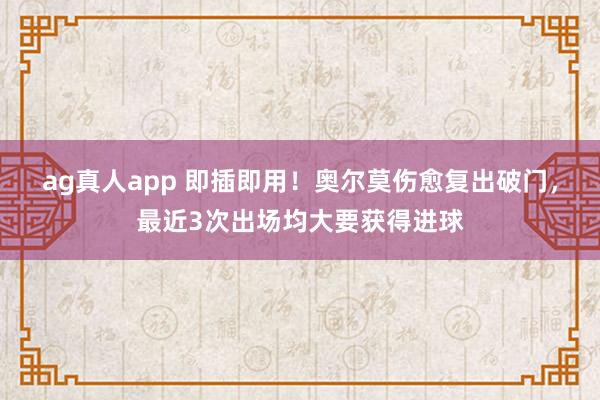 ag真人app 即插即用！奥尔莫伤愈复出破门，最近3次出场均大要获得进球
