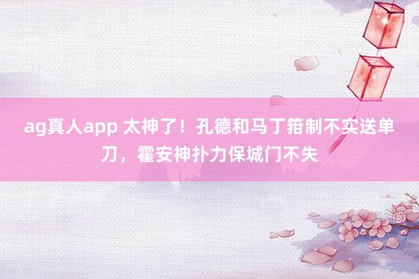 ag真人app 太神了！孔德和马丁箝制不实送单刀，霍安神扑力保城门不失