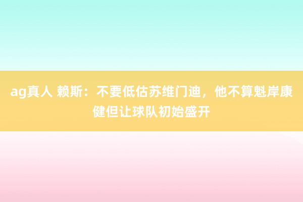 ag真人 赖斯：不要低估苏维门迪，他不算魁岸康健但让球队初始盛开