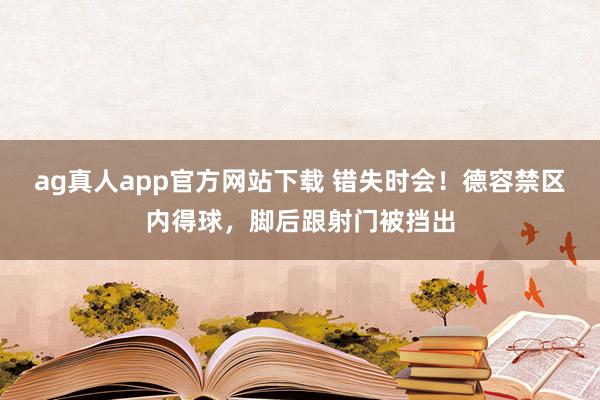 ag真人app官方网站下载 错失时会！德容禁区内得球，脚后跟射门被挡出