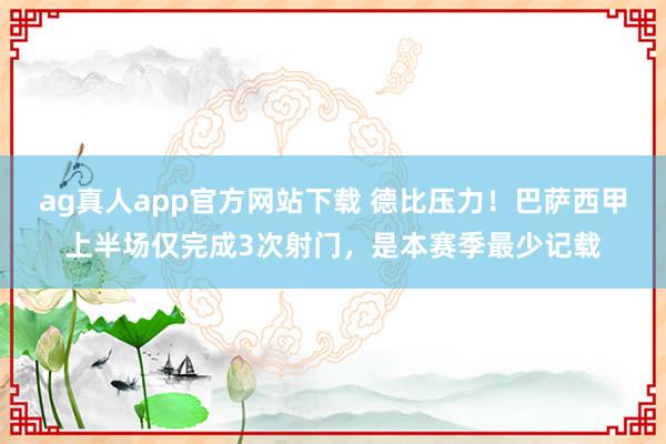 ag真人app官方网站下载 德比压力！巴萨西甲上半场仅完成3次射门，是本赛季最少记载