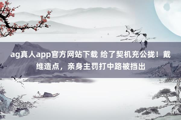 ag真人app官方网站下载 给了契机充公拢！戴维造点，亲身主罚打中路被挡出