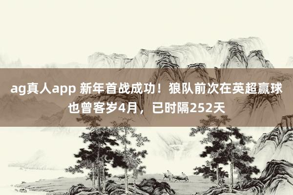 ag真人app 新年首战成功！狼队前次在英超赢球也曾客岁4月，已时隔252天