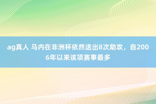 ag真人 马内在非洲杯依然送出8次助攻，自2006年以来该项赛事最多