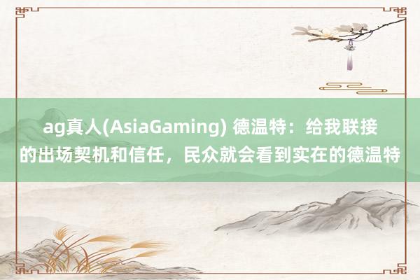 ag真人(AsiaGaming) 德温特：给我联接的出场契机和信任，民众就会看到实在的德温特