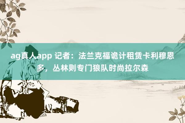 ag真人app 记者：法兰克福诡计租赁卡利穆恩多，丛林则专门狼队时尚拉尔森