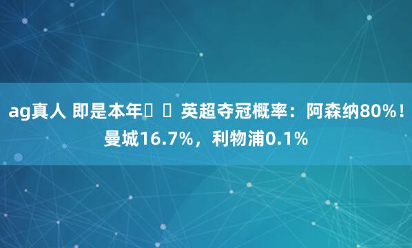 ag真人 即是本年⁉️英超夺冠概率：阿森纳80%！曼城16.7%，利物浦0.1%