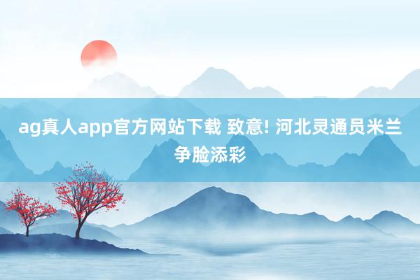 ag真人app官方网站下载 致意! 河北灵通员米兰争脸添彩