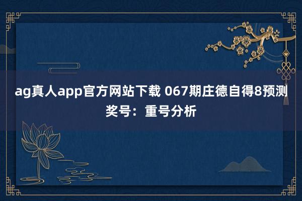ag真人app官方网站下载 067期庄德自得8预测奖号：重号分析