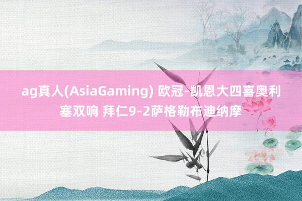 ag真人(AsiaGaming) 欧冠-凯恩大四喜奥利塞双响 拜仁9-2萨格勒布迪纳摩