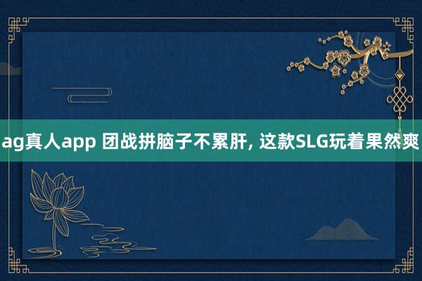 ag真人app 团战拼脑子不累肝， 这款SLG玩着果然爽
