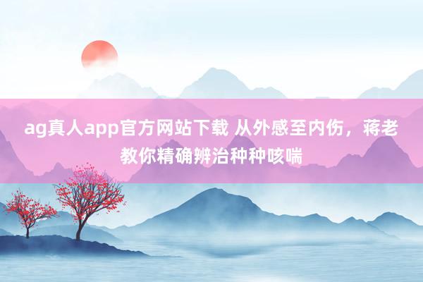 ag真人app官方网站下载 从外感至内伤，蒋老教你精确辨治种种咳喘