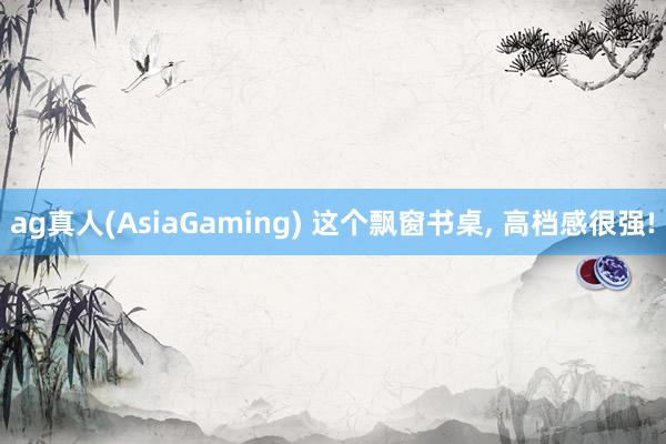 ag真人(AsiaGaming) 这个飘窗书桌，<a href=