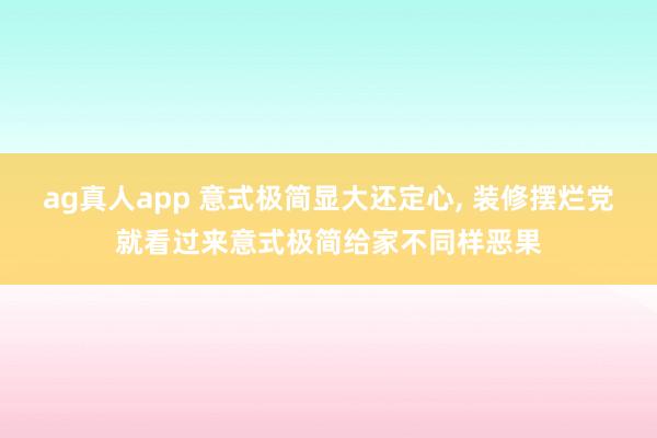 ag真人app 意式极简显大还定心，<a href=