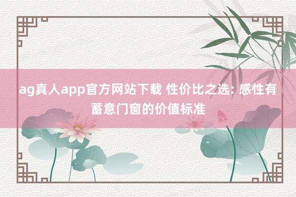 ag真人app官方网站下载 性价比之选: 感性有蓄意门窗的价值标准