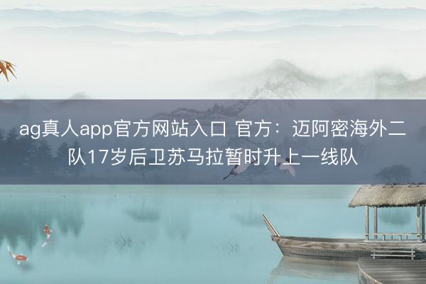 ag真人app官方网站入口 官方：迈阿密海外二队17岁后卫苏马拉暂时升上一线队