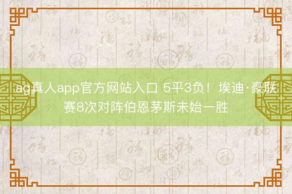 ag真人app官方网站入口 5平3负！埃迪·豪联赛8次对阵伯恩茅斯未始一胜