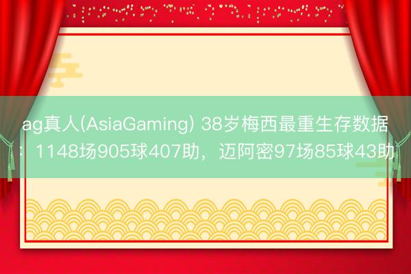 ag真人(AsiaGaming) 38岁梅西最重生存数据：1148场905球407助，迈阿密97场85球43助