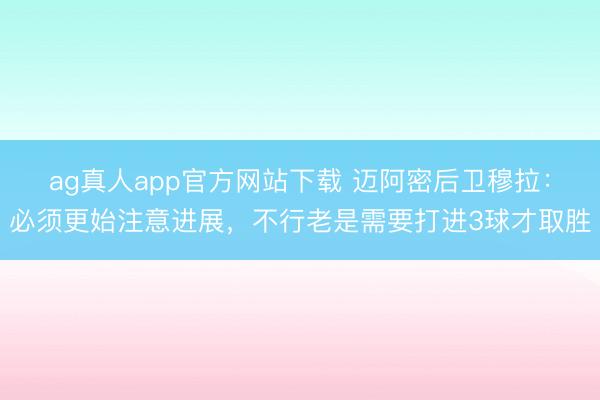 ag真人app官方网站下载 迈阿密后卫穆拉：必须更始注意进展，不行老是需要打进3球才取胜