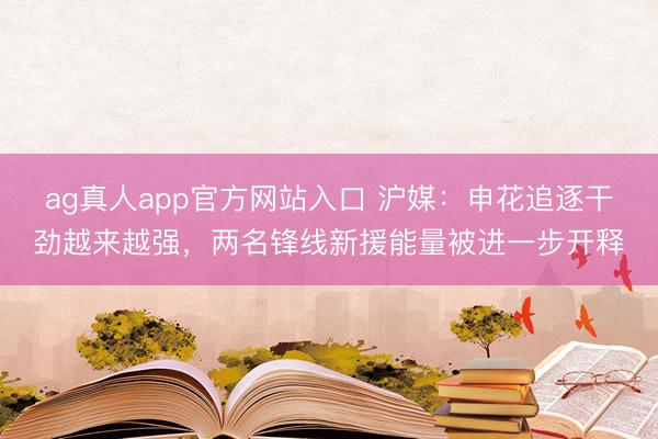 ag真人app官方网站入口 沪媒：申花追逐干劲越来越强，两名锋线新援能量被进一步开释