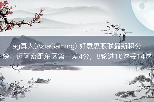 ag真人(AsiaGaming) 好意思职联最新积分榜：迈阿密距东区第一差4分，8轮进16球丢14球