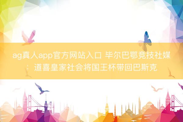 ag真人app官方网站入口 毕尔巴鄂竞技社媒：道喜皇家社会将国王杯带回巴斯克