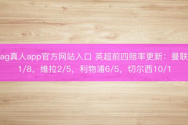 ag真人app官方网站入口 英超前四赔率更新：曼联1/8，维拉2/5，利物浦6/5，切尔西10/1