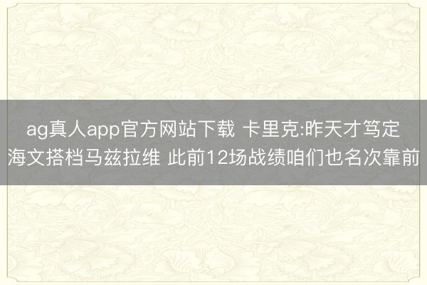 ag真人app官方网站下载 卡里克:昨天才笃定海文搭档马兹拉维 此前12场战绩咱们也名次靠前