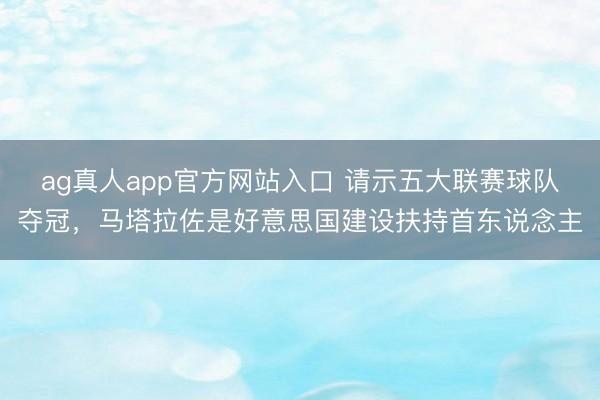 ag真人app官方网站入口 请示五大联赛球队夺冠，马塔拉佐是好意思国建设扶持首东说念主
