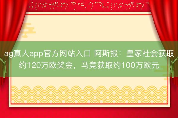 ag真人app官方网站入口 阿斯报：皇家社会获取约120万欧奖金，马竞获取约100万欧元