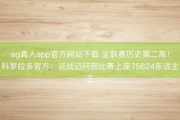 ag真人app官方网站下载 全联赛历史第二高！科罗拉多官方：迎战迈阿密比赛上座75824东谈主