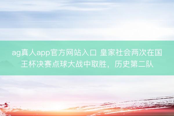 ag真人app官方网站入口 皇家社会两次在国王杯决赛点球大战中取胜，历史第二队