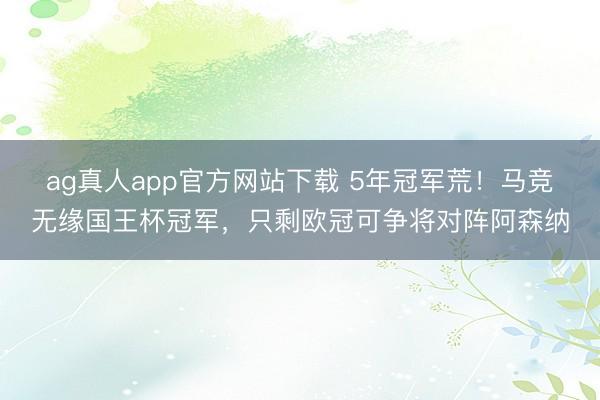ag真人app官方网站下载 5年冠军荒！马竞无缘国王杯冠军，只剩欧冠可争将对阵阿森纳