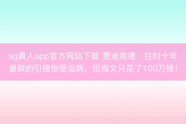 ag真人app官方网站下载 费迪南德：往时十年曼联的引援饱受诟病，但海文只花了100万镑！
