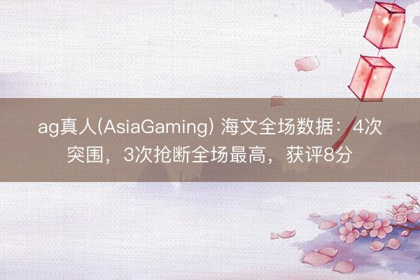 ag真人(AsiaGaming) 海文全场数据：4次突围，3次抢断全场最高，获评8分
