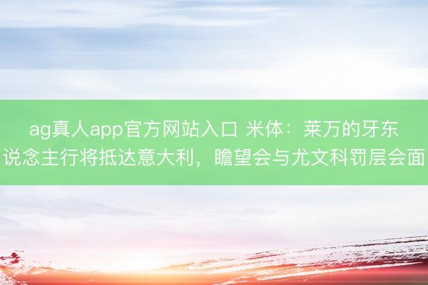 ag真人app官方网站入口 米体：莱万的牙东说念主行将抵达意大利，瞻望会与尤文科罚层会面