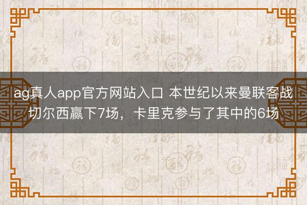ag真人app官方网站入口 本世纪以来曼联客战切尔西赢下7场，卡里克参与了其中的6场