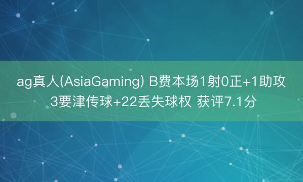 ag真人(AsiaGaming) B费本场1射0正+1助攻 3要津传球+22丢失球权 获评7.1分