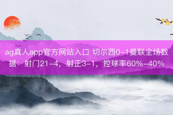 ag真人app官方网站入口 切尔西0-1曼联全场数据：射门21-4，射正3-1，<a href=