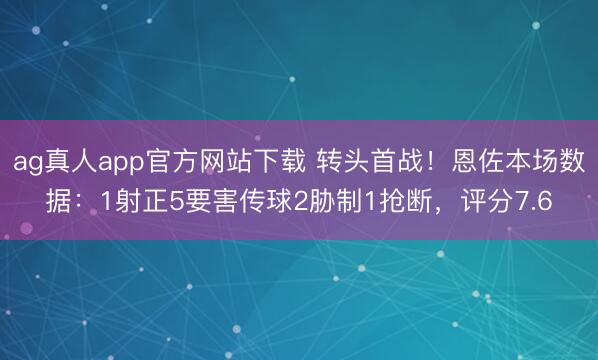 ag真人app官方网站下载 转头首战！恩佐本场数据：1射正5要害传球2胁制1抢断，评分7.6