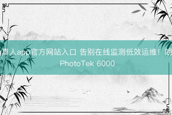 ag真人app官方网站入口 告别在线监测低效运维！朗石 PhotoTek 6000