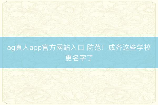 ag真人app官方网站入口 防范！成齐这些学校更名字了