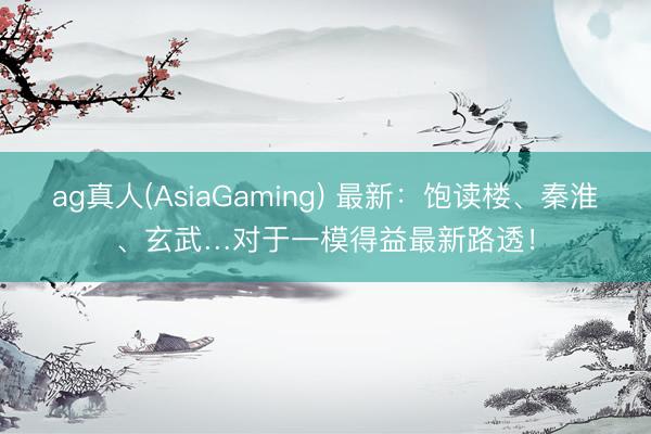ag真人(AsiaGaming) 最新：饱读楼、秦淮、玄武…对于一模得益最新路透！