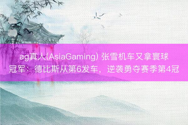 ag真人(AsiaGaming) 张雪机车又拿寰球冠军：德比斯从第6发车，逆袭勇夺赛季第4冠