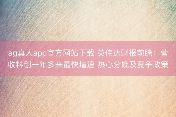 ag真人app官方网站下载 英伟达财报前瞻：营收料创一年多来最快增速 热心分娩及竞争政策
