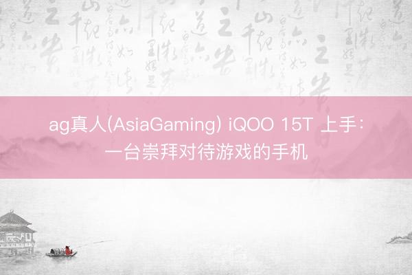 ag真人(AsiaGaming) iQOO 15T 上手：一台崇拜对待游戏的手机